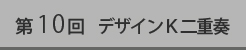 第10回デザインｋ二重奏